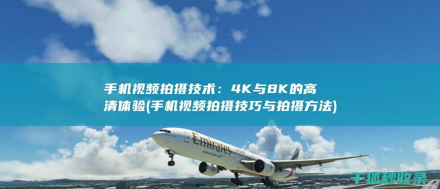 手机视频拍摄技术：4K与8K的高清体验 (手机视频拍摄技巧与拍摄方法)
