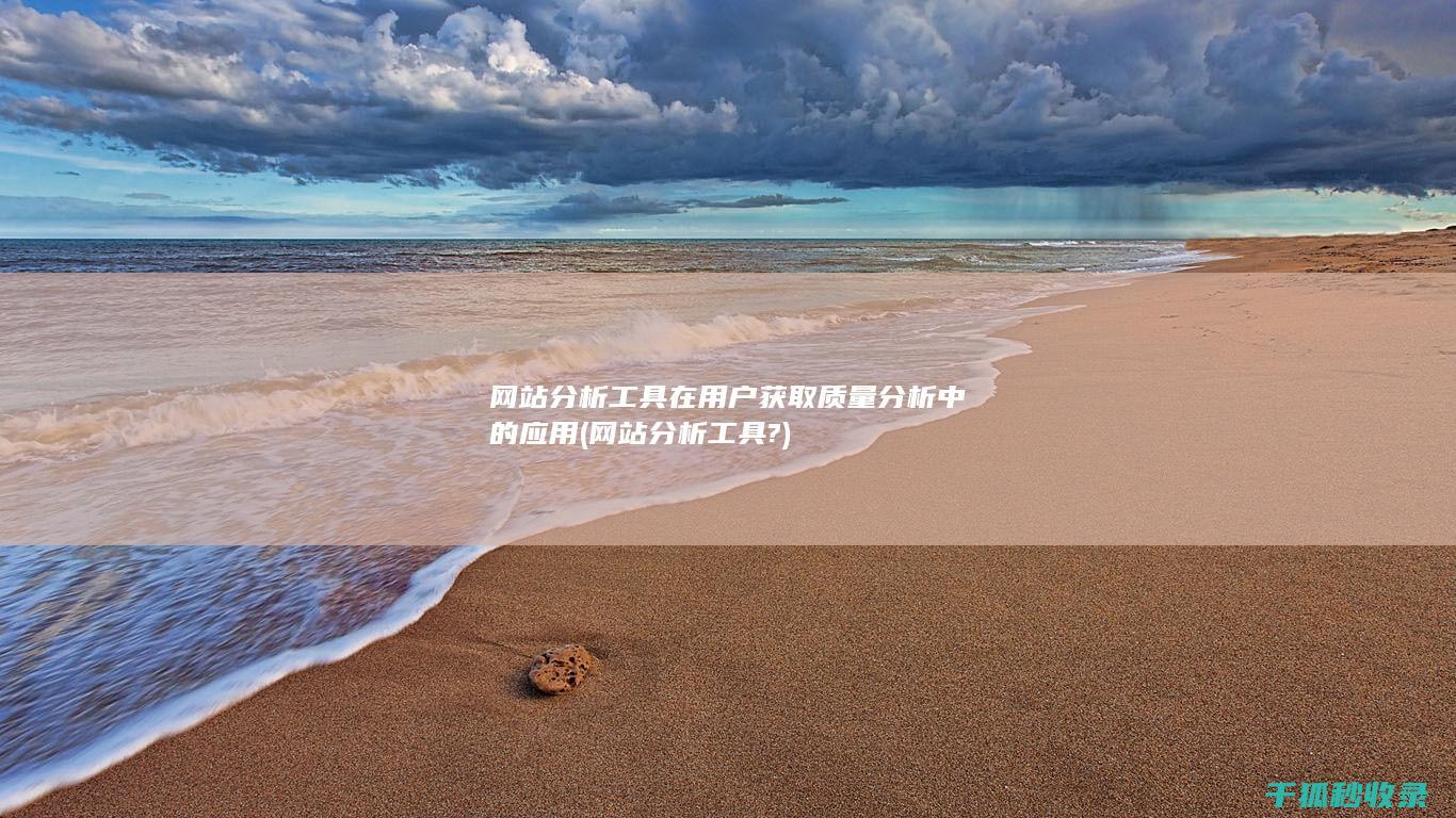 网站分析工具在用户获取质量分析中的应用 (网站分析工具?)