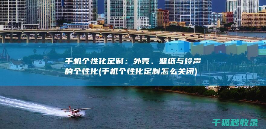 手机个性化定制：外壳、壁纸与铃声的个性化 (手机个性化定制怎么关闭)