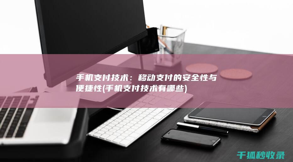 手机支付技术：移动支付的安全性与便捷性 (手机支付技术有哪些)