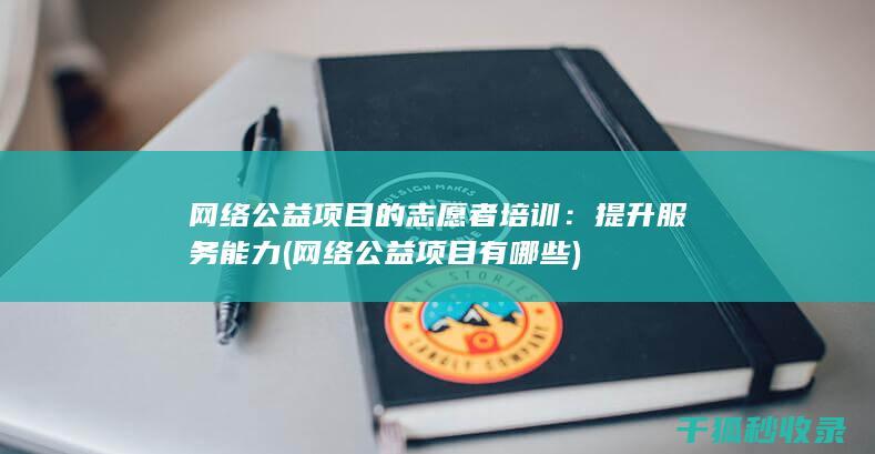 网络公益项目的志愿者培训：提升服务能力 (网络公益项目有哪些)