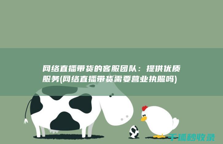 网络直播带货的客服团队：提供优质服务 (网络直播带货需要营业执照吗)