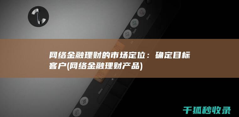网络金融理财的市场定位：确定目标客户 (网络金融理财产品)