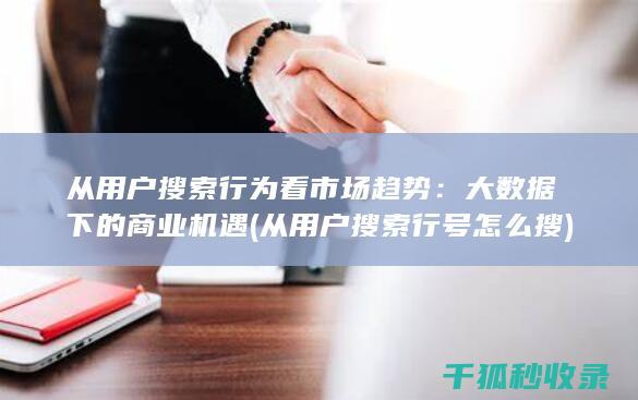 从用户搜索行为看市场趋势：大数据下的商业机遇 (从用户搜索行号怎么搜)