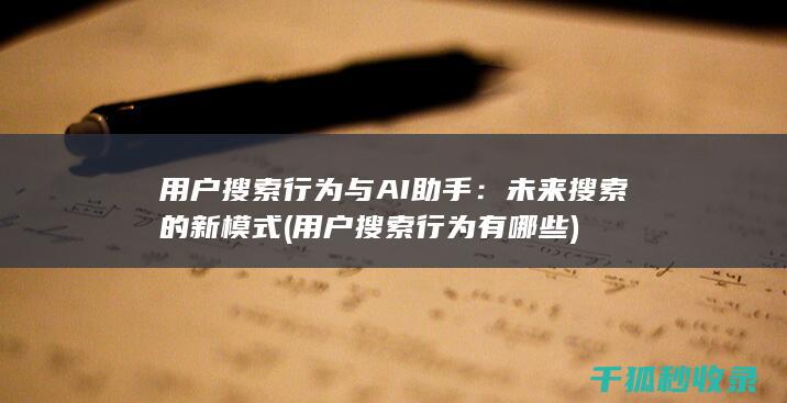 用户搜索行为与AI助手：未来搜索的新模式 (用户搜索行为有哪些)
