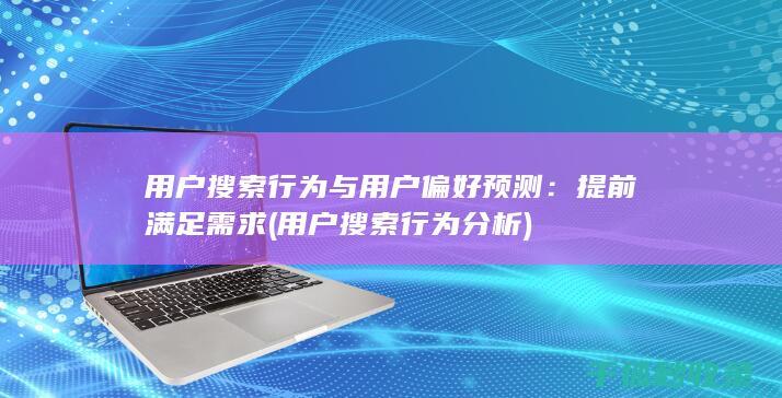用户搜索行为与用户偏好预测：提前满足需求 (用户搜索行为分析)