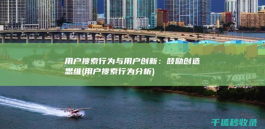用户搜索行为与用户创新：鼓励创造思维 (用户搜索行为分析)