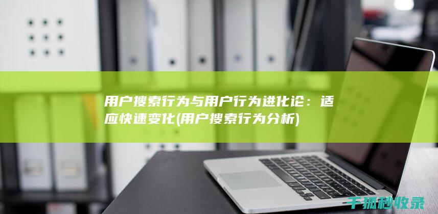 用户搜索行为与用户行为进化论：适应快速变化 (用户搜索行为分析)