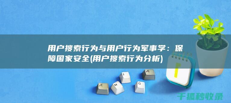 用户搜索行为与用户行为军事学：保障国家安全 (用户搜索行为分析)