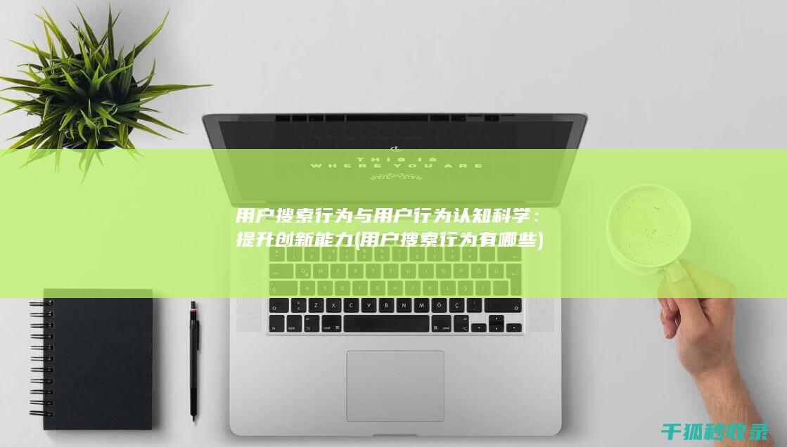 用户搜索行为与用户行为认知科学：提升创新能力 (用户搜索行为有哪些)